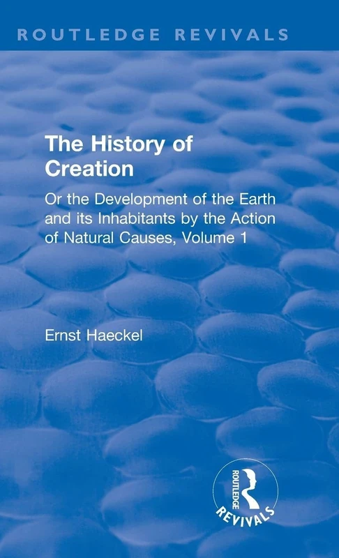 The History of Creation: Or the Development of the Earth and its Inhabitants by the Action of Natural Causes, Volume 1 (Routledge Revivals)
