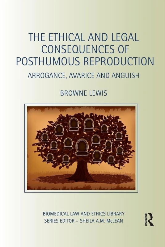 The Ethical and Legal Consequences of Posthumous Reproduction: Arrogance, Avarice and Anguish (Biomedical Law and Ethics Library)