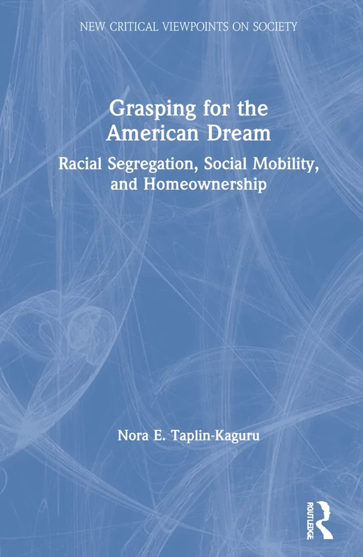 Grasping for the American Dream: Racial Segregation, Social Mobility, and Homeownership (New Critical Viewpoints on Society)