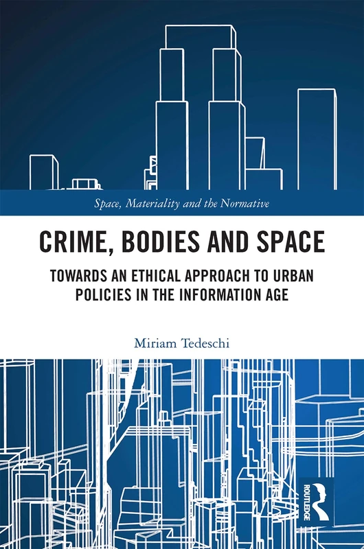 Crime, Bodies and Space: Towards an Ethical Approach to Urban Policies in the Information Age (Space, Materiality and the Normative)