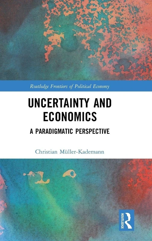 Uncertainty and Economics: A Paradigmatic Perspective (Routledge Frontiers of Political Economy)