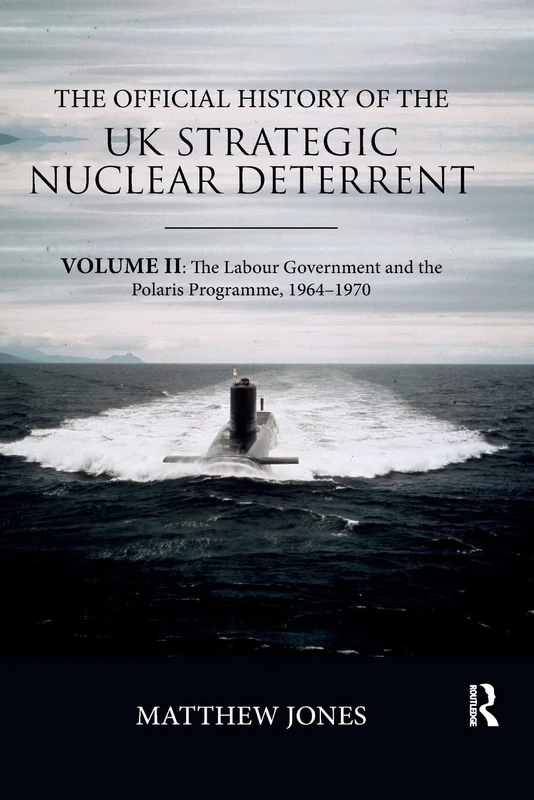 The Official History of the UK Strategic Nuclear Deterrent: Volume II: The Labour Government and the Polaris Programme, 1964-1970: 2 (Government Official History Series)