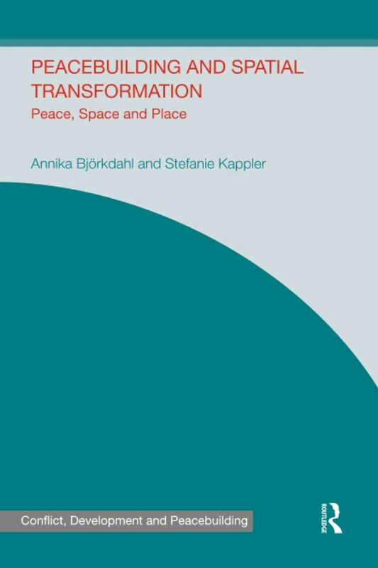 Peacebuilding and Spatial Transformation: Peace, Space and Place (Studies in Conflict, Development and Peacebuilding)