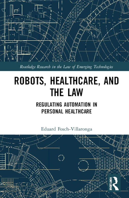 Robots, Healthcare, and the Law: Regulating Automation in Personal Care (Routledge Research in the Law of Emerging Technologies)