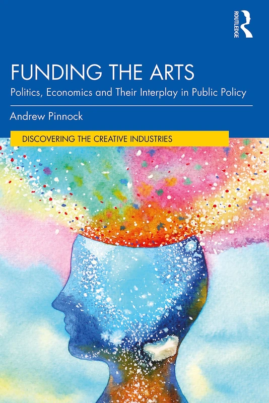 Funding the Arts: Politics, Economics and Their Interplay in Public Policy (Discovering the Creative Industries)