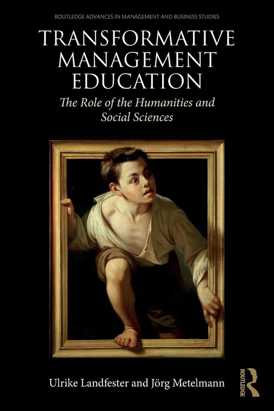 Transformative Management Education: The Role of the Humanities and Social Sciences (Routledge Advances in Management and Business Studies)