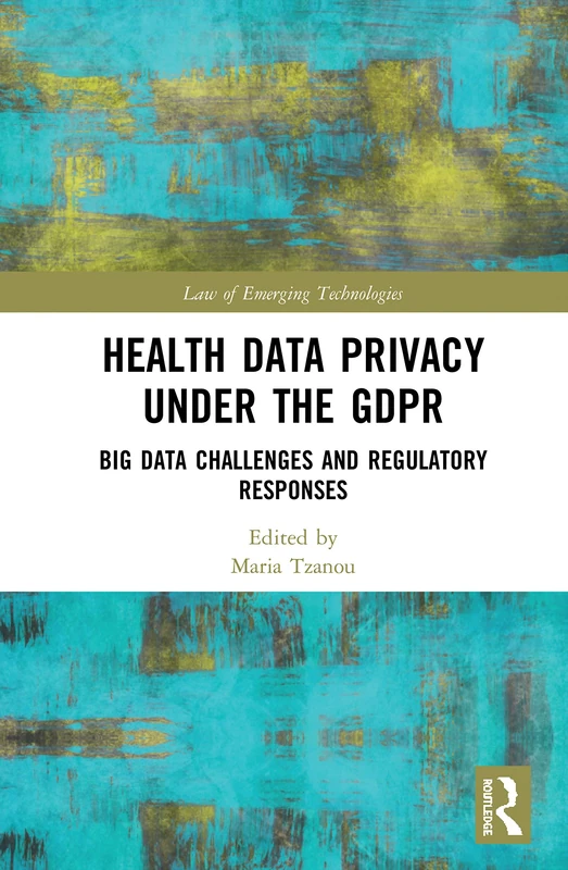 Health Data Privacy under the GDPR: Big Data Challenges and Regulatory Responses (Routledge Research in the Law of Emerging Technologies)