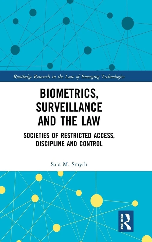 Biometrics, Surveillance and the Law: Societies of Restricted Access, Discipline and Control (Routledge Research in the Law of Emerging Technologies)