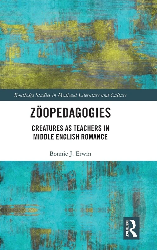 Zöopedagogies: Creatures as Teachers in Middle English Romance (Routledge Studies in Medieval Literature and Culture)