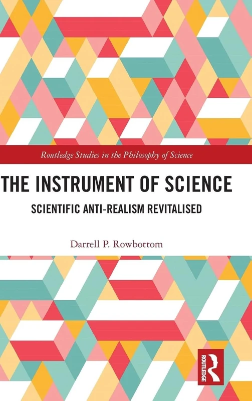 The Instrument of Science: Scientific Anti-Realism Revitalised (Routledge Studies in the Philosophy of Science)