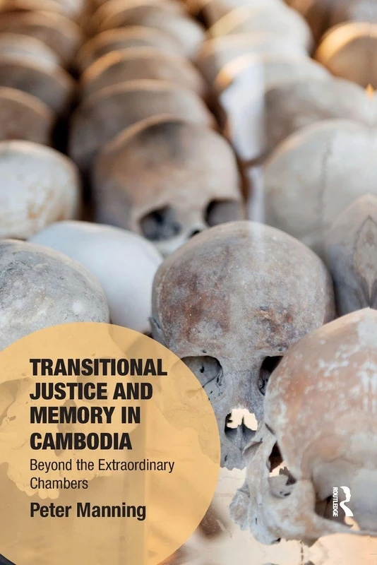 Transitional Justice and Memory in Cambodia: Beyond the Extraordinary Chambers (Memory Studies: Global Constellations)
