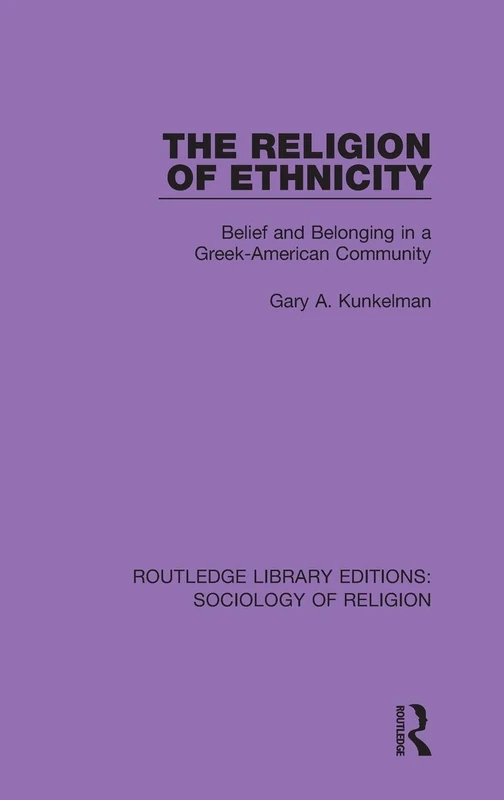 The Religion of Ethnicity: Belief and Belonging in a Greek-American Community: 12 (Routledge Library Editions: Sociology of Religion)
