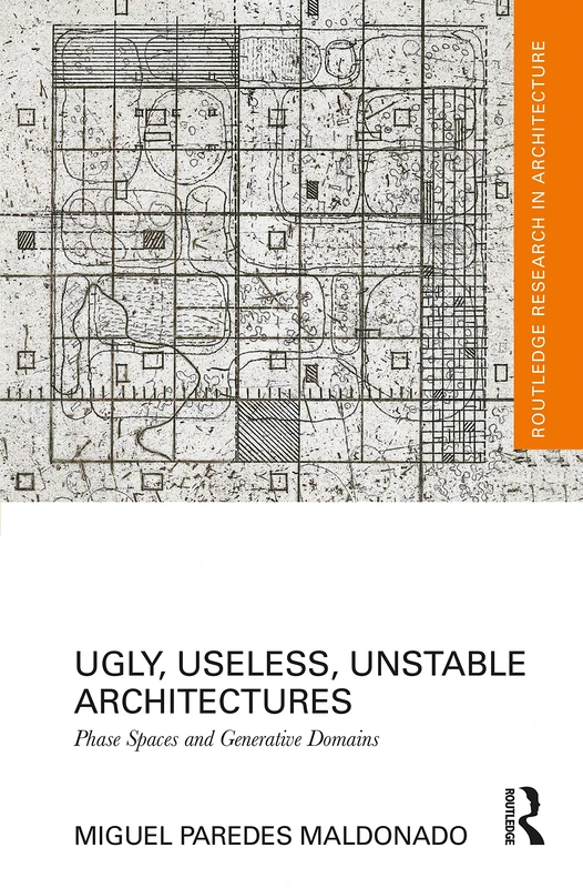 Ugly, Useless, Unstable Architectures: Phase Spaces and Generative Domains (Routledge Research in Architecture)