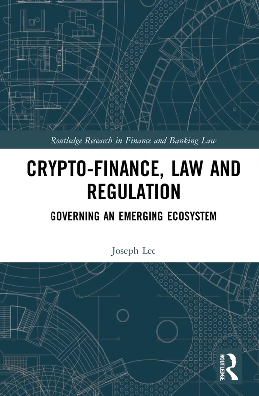 Crypto-Finance, Law and Regulation: Governing an Emerging Ecosystem (Routledge Research in Finance and Banking Law)