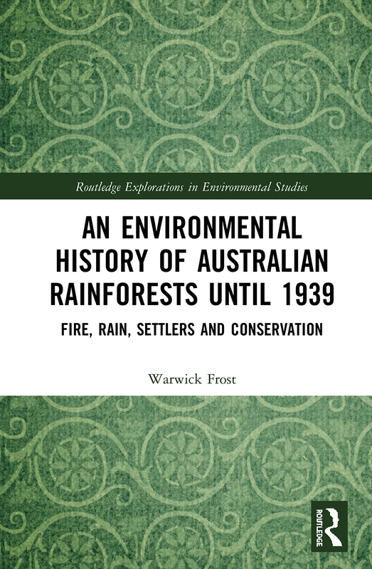 An Environmental History of Australian Rainforests until 1939: Fire, Rain, Settlers and Conservation (Routledge Explorations in Environmental Studies)