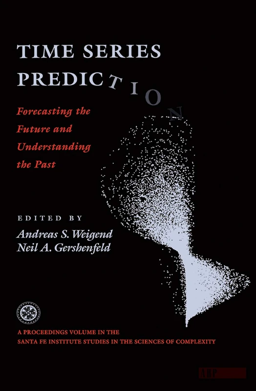 Time Series Prediction: Forecasting The Future And Understanding The Past: 0015 (Proceedings Volume, Santa Fe Institute Studies in the Sciences of Complexity)