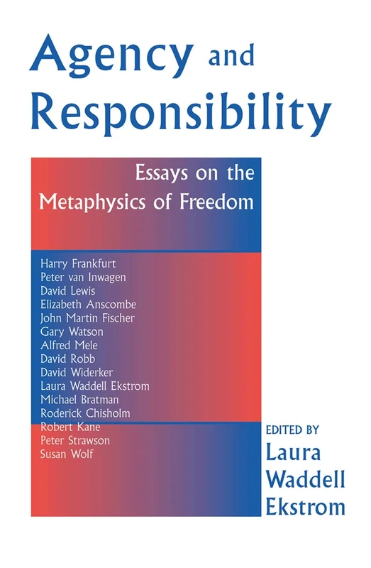Agency And Responsiblity: Essays On The Metaphysics Of Freedom