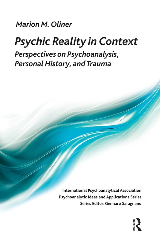 Psychic Reality in Context: Perspectives on Psychoanalysis, Personal History, and Trauma (The International Psychoanalytical Association Psychoanalytic Ideas and Applications Series)