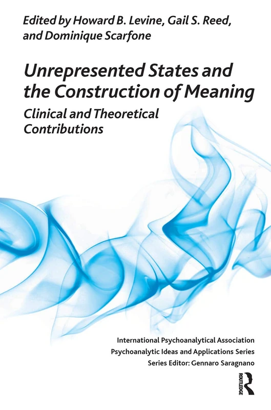 Unrepresented States and the Construction of Meaning: Clinical and Theoretical Contributions (The International Psychoanalytical Association Psychoanalytic Ideas and Applications Series)
