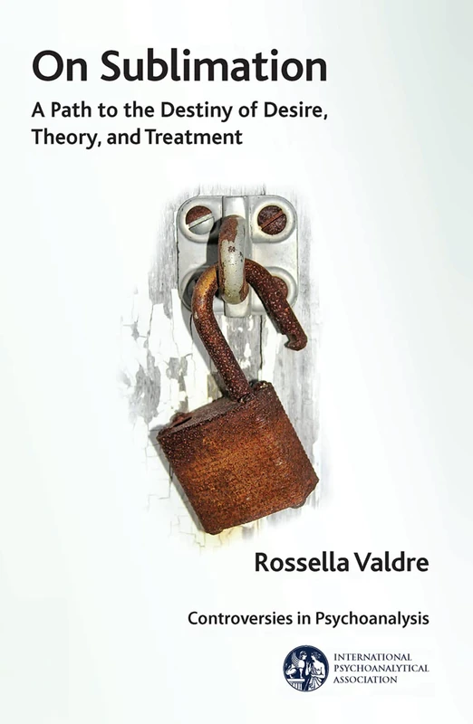 On Sublimation: A Path to the Destiny of Desire, Theory, and Treatment (The International Psychoanalytical Association Controversies in Psychoanalysis Series)