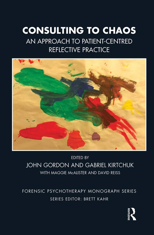 Consulting to Chaos: An Approach to Patient-Centred Reflective Practice (The Forensic Psychotherapy Monograph Series)