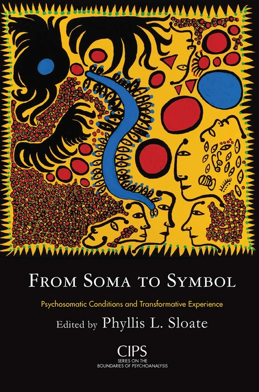 From Soma to Symbol: Psychosomatic Conditions and Transformative Experience (CIPS Confederation of Independent Psychoanalytic Societies Boundaries of Psychoanalysis)