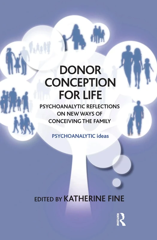 Donor Conception for Life: Psychoanalytic Reflections on New Ways of Conceiving the Family (The Psychoanalytic Ideas Series)