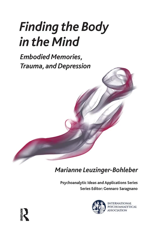 Finding the Body in the Mind: Embodied Memories, Trauma, and Depression (The International Psychoanalytical Association Psychoanalytic Ideas and Applications Series)