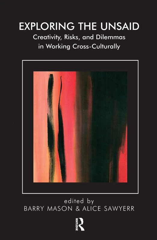 Exploring the Unsaid: Creativity, Risks and Dilemmas in Working Cross-Culturally (The Systemic Thinking and Practice Series)