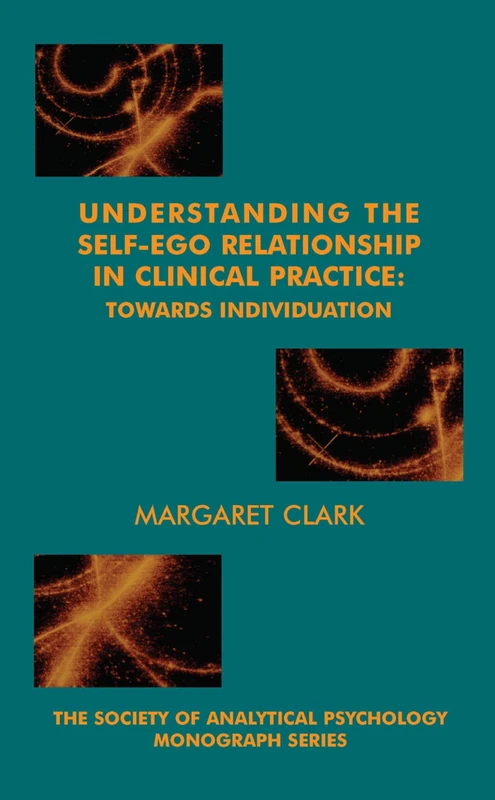 Understanding the Self-Ego Relationship in Clinical Practice: Towards Individuation (The Society of Analytical Psychology Monograph Series)