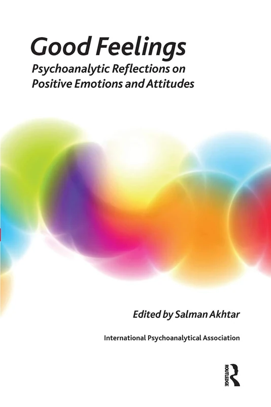Good Feelings: Psychoanalytic Reflections on Positive Emotions and Attitudes (The International Psychoanalytical Association Psychoanalytic Ideas and Applications Series)