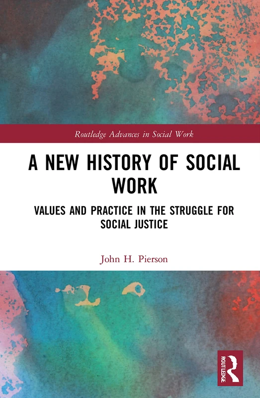 A New History of Social Work: Values and Practice in the Struggle for Social Justice (Routledge Advances in Social Work)