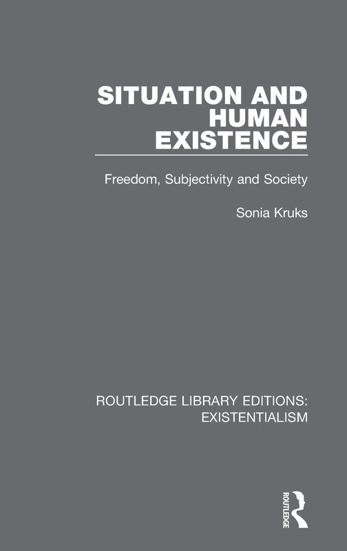 Situation and Human Existence: Freedom, Subjectivity and Society: 9 (Routledge Library Editions: Existentialism)