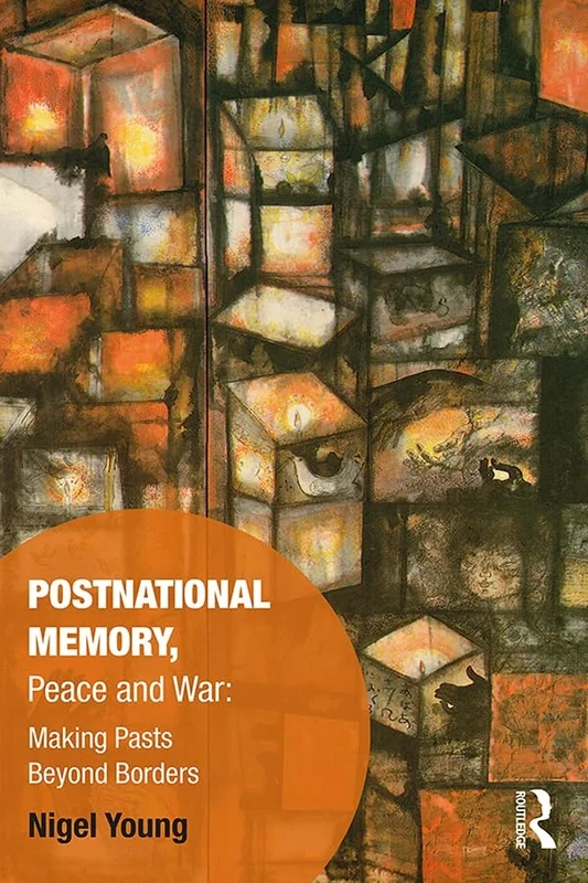 Postnational Memory, Peace and War: Making Pasts Beyond Borders (Memory Studies: Global Constellations)