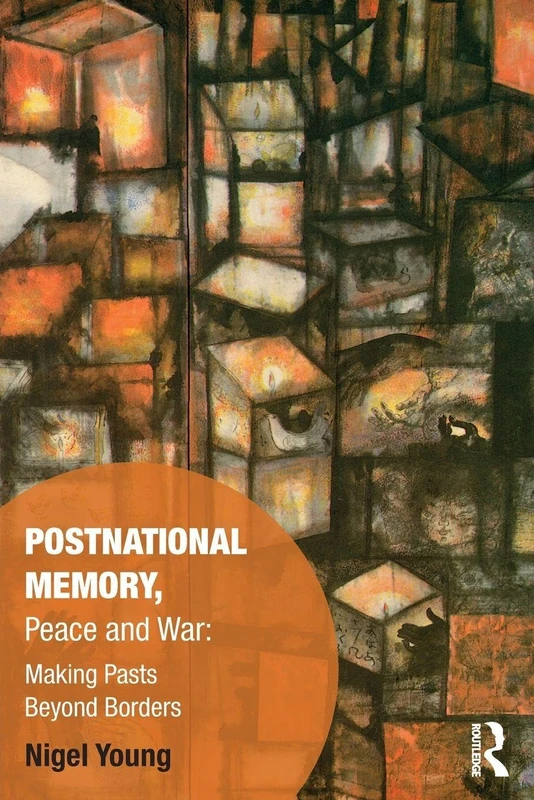 Postnational Memory, Peace and War: Making Pasts Beyond Borders (Memory Studies: Global Constellations)