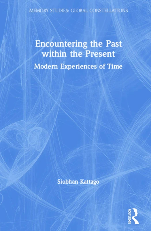Encountering the Past within the Present: Modern Experiences of Time (Memory Studies: Global Constellations)