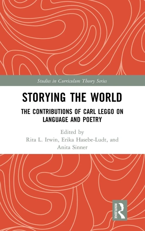 Storying the World: The Contributions of Carl Leggo on Language and Poetry (Studies in Curriculum Theory Series)