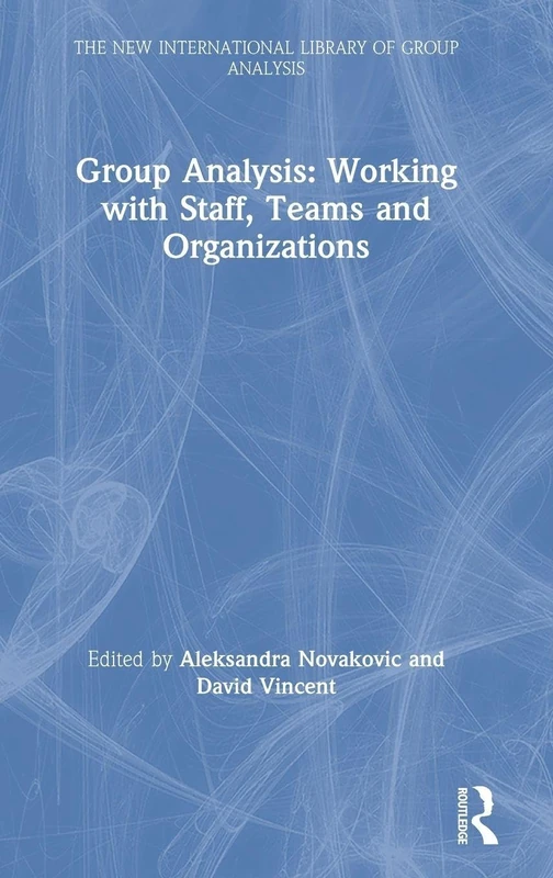 Group Analysis: Working with Staff, Teams and Organizations: Working with Staff, Teams and Organizations (The New International Library of Group Analysis)