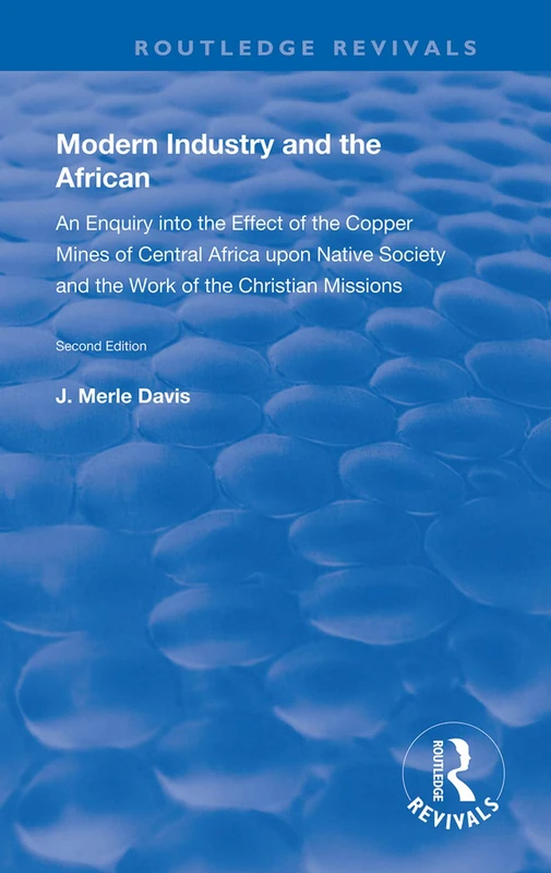 Modern Industry and the African: An Enquiry into the Effect of the Copper Mines of Central Africa upon Native Society and the Work of the Christian Missions (Routledge Revivals)