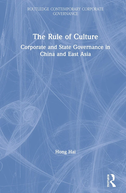 The Rule of Culture: Corporate and State Governance in China and East Asia (Routledge Contemporary Corporate Governance)