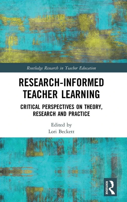 Research-Informed Teacher Learning: Critical Perspectives on Theory, Research and Practice (Routledge Research in Teacher Education)