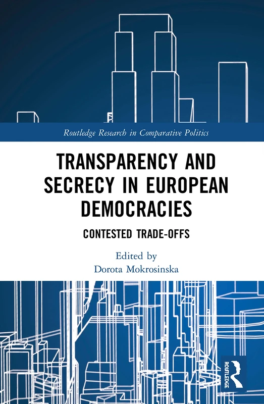 Transparency and Secrecy in European Democracies: Contested Trade-offs (Routledge Research in Comparative Politics)