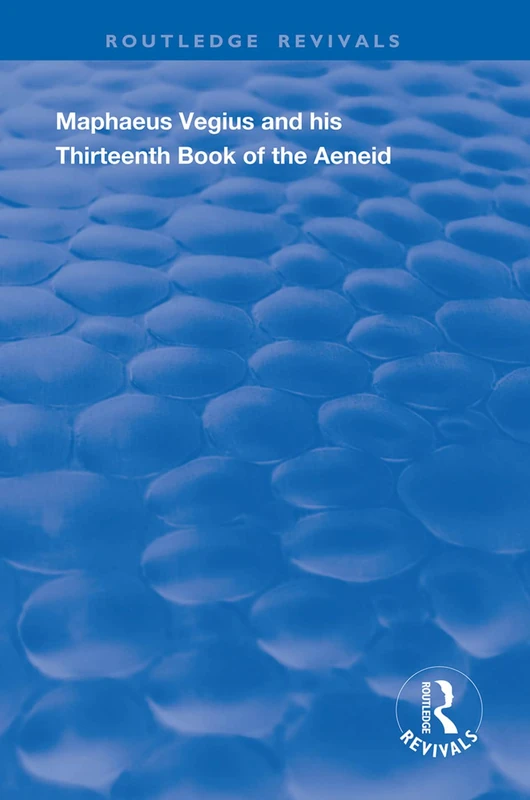Maphaeus Vegius and His Thirteenth Book of the Aeneid: A Chapter on Virgil in the Renaissance (Routledge Revivals)