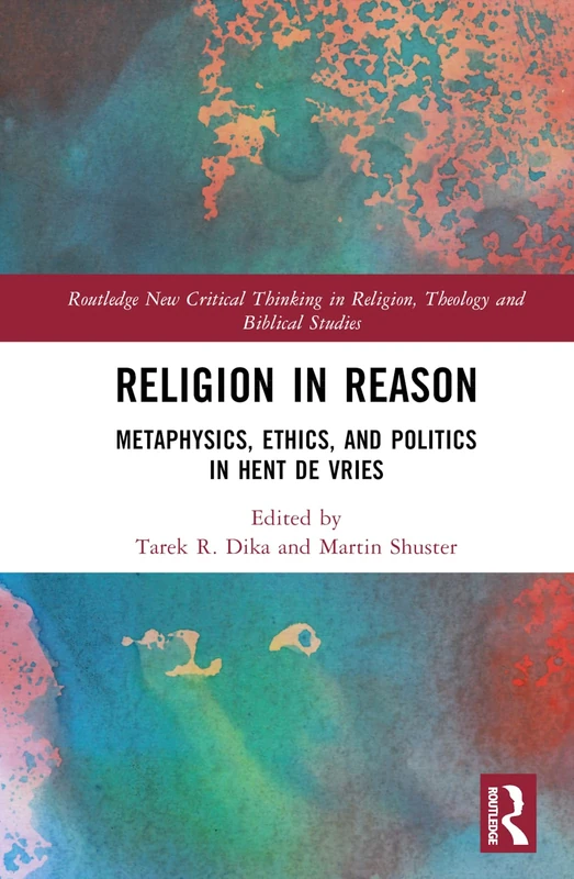 Religion in Reason: Metaphysics, Ethics, and Politics in Hent de Vries (Routledge New Critical Thinking in Religion, Theology and Biblical Studies)