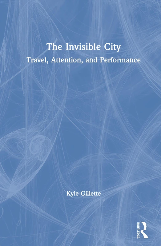 Routledge - The Invisible City: Travel, Attention, and Performance