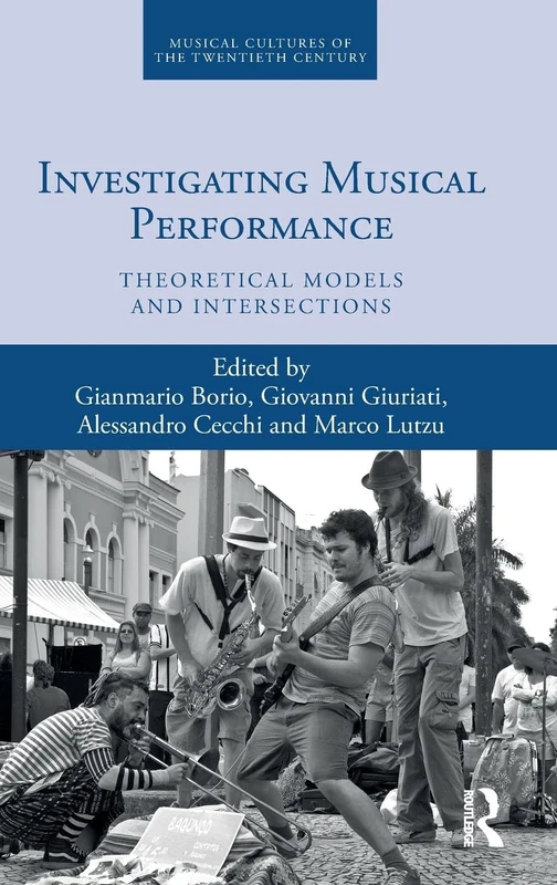 Investigating Musical Performance: Theoretical Models and Intersections: 5 (Musical Cultures of the Twentieth Century)