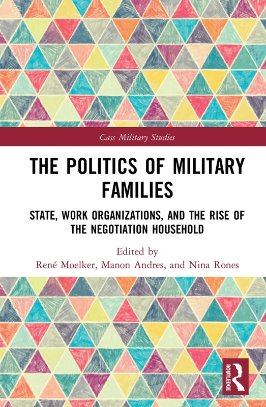 The Politics of Military Families: State, Work Organizations, and the Rise of the Negotiation Household (Cass Military Studies)