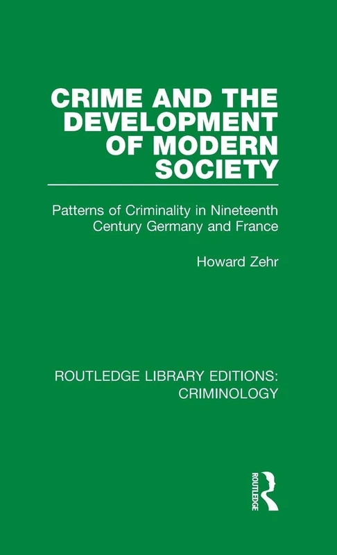 Crime and the Development of Modern Society: Patterns of Criminality in Nineteenth Century Germany and France: Volume 7 (Routledge Library Editions: Criminology)