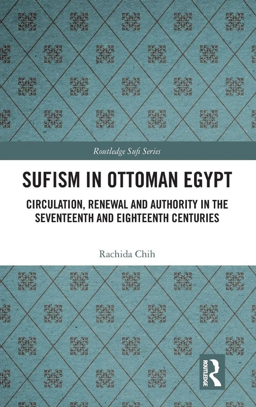 Sufism in Ottoman Egypt: Circulation, Renewal and Authority in the Seventeenth and Eighteenth Centuries (Routledge Sufi Series)