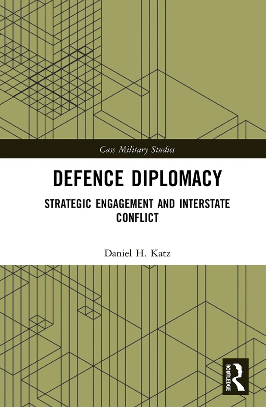 Defence Diplomacy: Strategic Engagement and Interstate Conflict (Cass Military Studies)